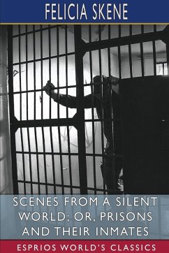 Scenes from a Silent World; or, Prisons and Their Inmates (Esprios Classics) - Skene, Felicia