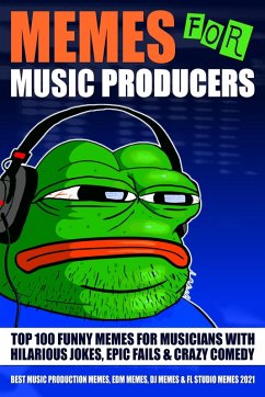 Memes for Music Producers: Top 100 Funny Memes for Musicians With Hilarious Jokes, Epic Fails & Crazy Comedy (Best Music Production Memes, EDM Memes, DJ Memes & FL Studio Memes 2021) (eBook, ePUB) - House, Screech