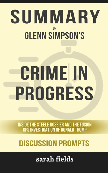 Summary of Glenn Simpson's Crime in Progress: Inside the Steele Dossier and the Fusion GPS Investigation of Donald Trump: Discussion Prompts (eBook, ePUB) Summary of Glenn Simpson's Crime in Progress: Inside the Steele Dossier and the Fusion GPS Investigation of Donald Trump: Discussion Prompts (eBook, ePUB)