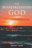 The Misrepresented God: Exposing the Lies of Religion, Beholding the True Nature and Character of God Revealed in Christ