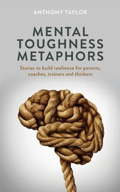 Mental Toughness Metaphors: Stories to build resilience for parents, coaches, trainers and thinkers - Taylor, Anthony