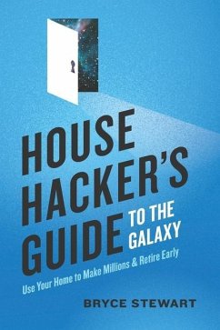 House Hacker's Guide to the Galaxy: Use Your Home To Make Millions and Retire Early - Stewart, Bryce