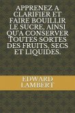 Apprenez a Clarifier Et Faire Bouillir Le Sucre, Ainsi Qu'a Conserver Toutes Sortes Des Fruits, Secs Et Liquides.