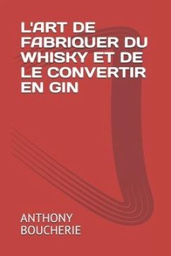 L'Art de Fabriquer Du Whisky Et de Le Convertir En Gin - Boucherie, Anthony