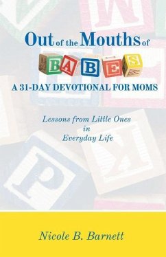 Out of the Mouths of Babes, A 31-Day Devotional for Moms: Lessons from Little Ones in Everyday Life - Barnett, Nicole B.