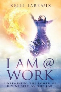 I Am @ Work (Second Edition): Unleashing the Power of Divine Self on the Job - Jareaux, Kelli