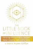 The Little Book of Influence: Helping Visionaries to Become New Earth Influencers