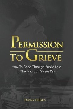 Permission To Grieve: How To Cope Through Public Loss In The Midst of Private Pain - Holmes, Dwann