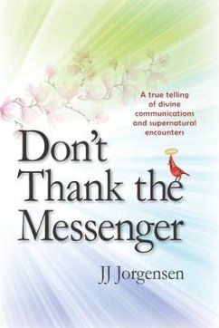 Don't Thank the Messenger: A true telling of divine communications and supernatural encounters - Jorgensen, Jj