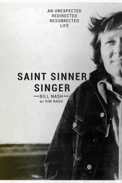 Saint Sinner Singer: An Unexpected, Redirected, Resurrected Life - Nash, Bill; Nash, Kim