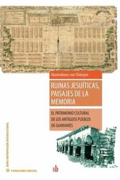 Ruinas jesuíticas, paisajes de la memoria: El patrimonio cultural de los antiguos pueblos de guaraníes - Thüngen, Maximiliano von