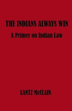 The Indians Always Win: A Primer on Indian Law - McClain, Lantz
