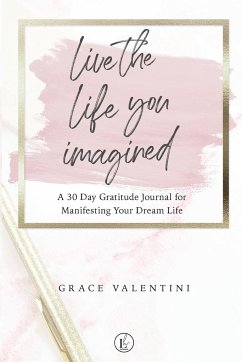 Live The Life You Imagined - A 30 Day Gratitude Journal For Manifesting Your Dream Life - Valentini, Grace