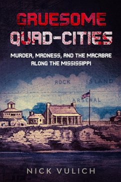 Gruesome Quad-Cities: Murder, Madness, and the Macabre Along the Mississippi (eBook, ePUB) - Vulich, Nick