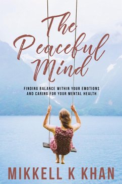 The Peaceful Mind: Finding Balance within your Emotions, Caring for your Mental Health and Recreating Yourself From Within (The Peace of Mind) (eBook, ePUB) - Khan, Mikkell