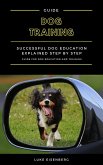 Dog Training: Successful Dog Education Explained Step By Step (Guide For Dog Education And Training) (eBook, ePUB)