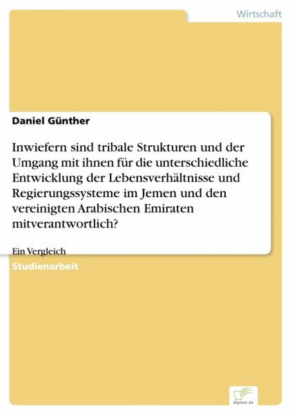 Inwiefern sind tribale Strukturen und der Umgang mit ihnen für die unterschiedliche Entwicklung der Lebensverhältnisse und Regierungssysteme im Jemen und den vereinigten Arabischen Emiraten mitverantwortlich? (eBook, PDF) Inwiefern sind tribale Strukturen und der Umgang mit ihnen für die unterschiedliche Entwicklung der Lebensverhältnisse und Regierungssysteme im Jemen und den vereinigten Arabischen Emiraten mitverantwortlich? (eBook, PDF)