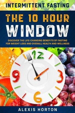 Cover Intermittent Fasting: The 10 Hour Window: Discover The Life-Changing Benefits of Fasting For Weight Loss and Overall Health and Wellness (eBook, ePUB)