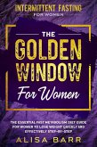Intermittent Fasting For Women: The Golden Window For Women - The Essential Fast Metabolism Diet Guide For Women To Lose Weight Quickly and Effectively Step-By-Step (eBook, ePUB)