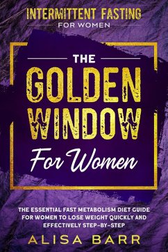 Intermittent Fasting For Women: The Golden Window For Women - The Essential Fast Metabolism Diet Guide For Women To Lose Weight Quickly and Effectively Step-By-Step (eBook, ePUB) - Barr, Alisa