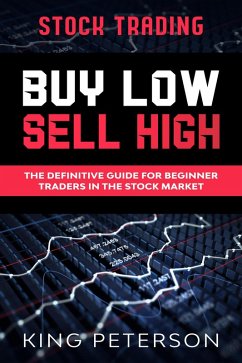 Stock Trading: BUY LOW SELL HIGH: The Definitive Guide For Beginner Traders In The Stock Market (eBook, ePUB) - Peterson, King