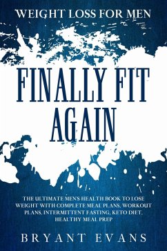Weight Loss For Men: FINALLY FIT AGAIN - The Ultimate Men's Health Book To Lose Weight With Complete Meal Plans, Workout Plans, Intermittent Fasting, Keto Diet, Healthy Meal Prep (eBook, ePUB) - Evans, Bryant