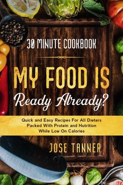 Cover 30 Minute Cookbook: MY FOOD IS READY ALREADY? - Quick and Easy Recipes For All Dieters Packed With Protein and Nutrition While Low on Calories (eBook, ePUB)