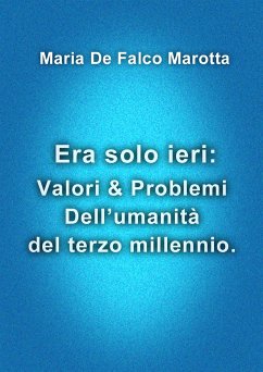 Era solo ieri: Valori & Problemi Dell’umanità del terzo millennio. (eBook, ePUB) - De Falco Marotta, Maria