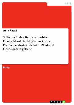 Sollte es in der Bundesrepublik Deutschland die Möglichkeit des Parteienverbotes nach Art. 21 Abs. 2 Grundgesetz geben? (eBook, PDF)