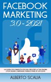 FACEBOOK MARKETING 3.0 2021; La Guida Più Completa Per Far Crescere La Tua Pagina e Per Creare Campagne Pubblicitarie Di Successo (eBook, ePUB)