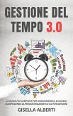 GESTIONE DEL TEMPO 3.0; La guida più completa per raggiungere il successo sconfiggendo la procrastinazione e le cattive abitudini (eBook, ePUB)