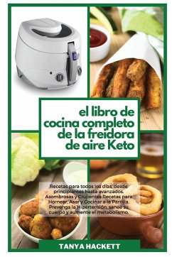 El Libro de Cocina Completo de la Freidora de Aire Keto: Recetas para todos los días, desde principiantes hasta avanzados. Asombrosas y Crujientes Rec - Hackett, Tanya