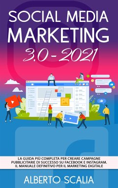 SOCIAL MEDIA MARKETING 3.0 2021; La Guida Più Completa Per Creare Campagne Pubblicitarie Di Successo Su Facebook e Instagram. Il Manuale Definitivo Per Il Marketing Digitale (eBook, ePUB) - Scalia, Alberto