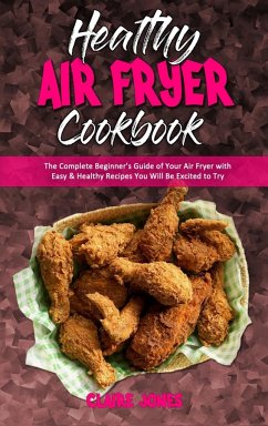 Healthy Air Fryer Cookbook: The Complete Beginner's Guide of Your Air Fryer with Easy & Healthy Recipes You Will Be Excited to Try - Jones, Claire