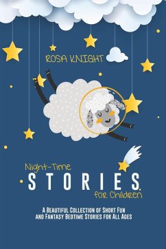 Night-time Stories for Children: A Beautiful Collection of Short Fun and Fantasy Bedtime Stories for All Ages - Knight, Rosa