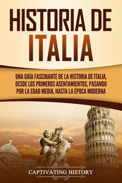 Historia de Italia: Una guía fascinante de la historia de Italia, desde los primeros asentamientos, pasando por la Edad Media, hasta la época moderna (eBook, ePUB) - History, Captivating