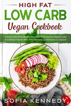 High Fat Low Carb Vegan Book: Discover the Plant Based Diet Path To Enhanced Weight Loss And Better Health With This Ultimate Combination Cookbook (eBook, ePUB) - Ltd, JW Choices; Kennedy, Sofia