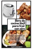 Libro de Cocina Fácil para Freír con Aire: Recetas fáciles y asequibles para principiantes con presupuesto. Cocine a la parrilla, ase y coma comidas s