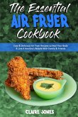 The Essential Air Fryer Cookbook: Easy & Delicious Air Fryer Recipes to Heal Your Body & Live A Healthy Lifestyle With Family & Friends