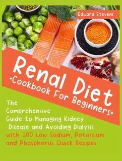 Renal Diet Cookbook For Beginners: The Comprehensive Guide to Managing Kidney Disease and Avoiding Dialysis with 200 Low Sodium, Potassium and Phospho - Stevens, Edward
