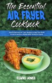 The Essential Air Fryer Cookbook: Easy & Delicious Air Fryer Recipes to Heal Your Body & Live A Healthy Lifestyle With Family & Friends