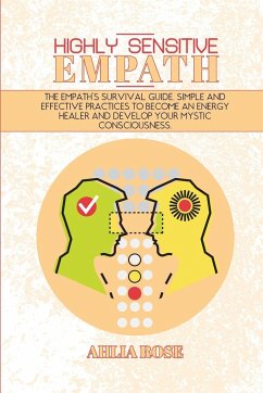 Highly Sensitive Empath: The Empath's Survival Guide. Simple and Effective Practices To Become An Energy Healer And Develop Your Mystic Conscio - Rose, Ahlia