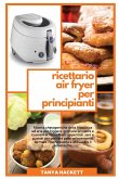 Ricettario Air Fryer per Principianti: Ricette chetogeniche della friggitrice ad aria per friggere, grigliare, arrostire e cuocere al forno. Piatti ap