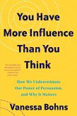 You Have More Influence Than You Think: How We Underestimate Our Powers of Persuasion, and Why It Matters (eBook, ePUB)