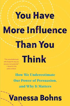 You Have More Influence Than You Think: How We Underestimate Our Power of Persuasion, and Why It Matters (eBook, ePUB) - Bohns, Vanessa