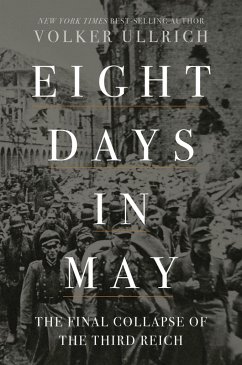 Eight Days in May: The Final Collapse of the Third Reich (eBook, ePUB) - Ullrich, Volker