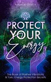 Protect Your Energy: The Book Of Positive Vibrations & Toxic Energy Protection Secrets ((Energy Secrets)) (eBook, ePUB)