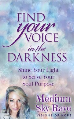 Find Your Voice in the Darkness: Shine Your Light to Serve Your Soul Purpose (eBook, ePUB) - Raye, Sky