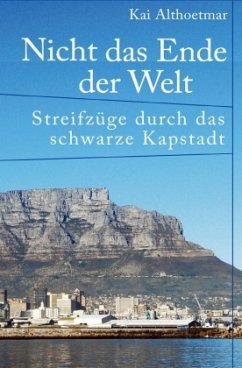 Nicht das Ende der Welt. Streifzüge durch das schwarze Kapstadt - Althoetmar, Kai