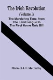 The Irish Revolution (Volume I); The Murdering Time, From The Land League To The First Home Rule Bill
